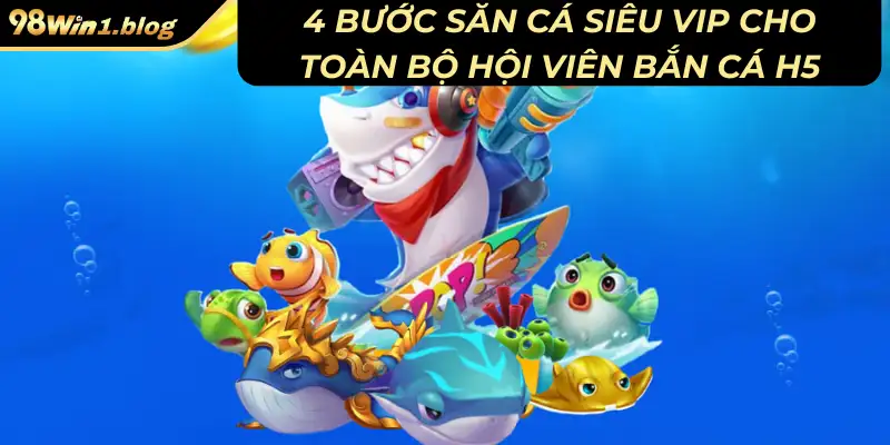4 bước săn cá siêu vip cho toàn bộ hội viên bắn cá H5