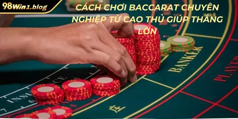 Cách chơi Baccarat 98Win nhanh thắng ít người biết