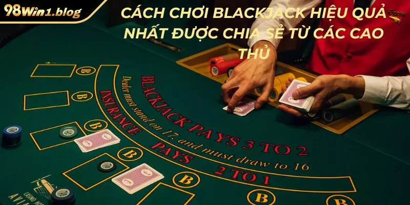 Cách chơi blackjack hiệu quả nhất được chia sẻ từ các cao thủ