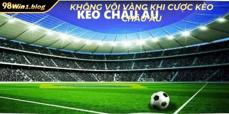 Không vội vàng khi cược kèo châu Âu