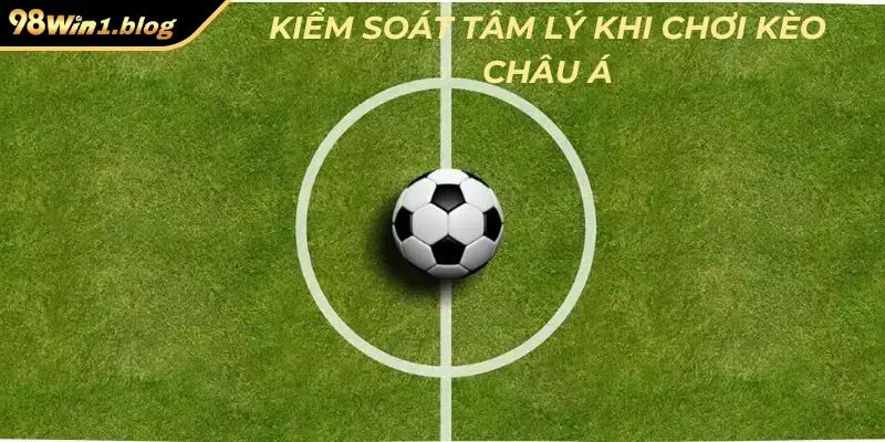 Kiểm soát tâm lý khi chơi kèo châu Á