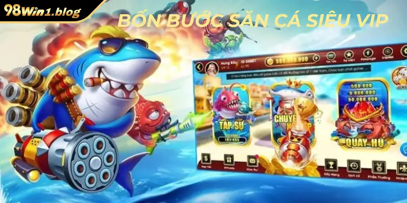 Bốn bước săn cá siêu vip cùng trò bắn cá vàng