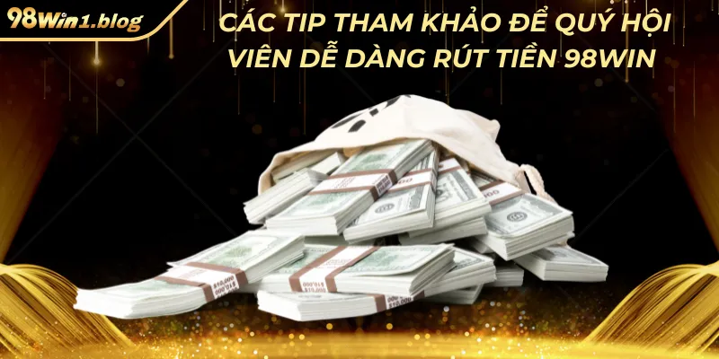 Các tip tham khảo để quý hội viên dễ dàng rút tiền 98Win