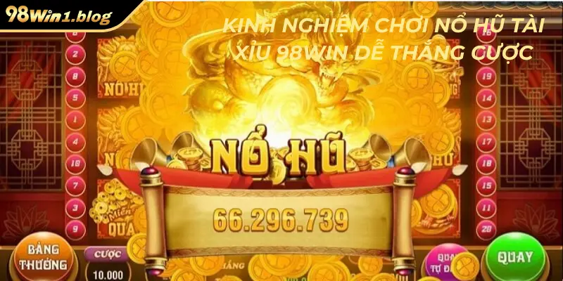 Kinh nghiệm chơi nổ hũ tài xỉu 98Win dễ thắng cược
