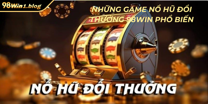Những game nổ hũ đổi thưởng 98Win phổ biến